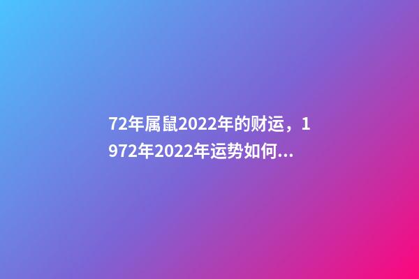 72年属鼠2022年的财运，1972年2022年运势如何 72年属鼠2022年下半年运势-第1张-观点-玄机派